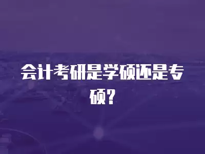 會計考研是學碩還是專碩？