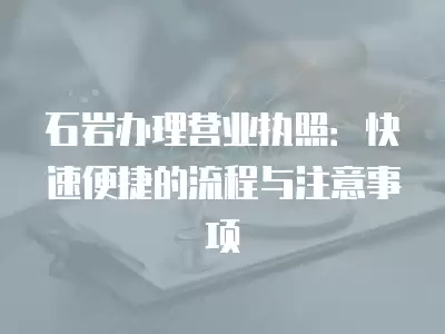 石巖辦理營業執照：快速便捷的流程與注意事項