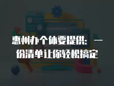 惠州辦個體要提供：一份清單讓你輕松搞定