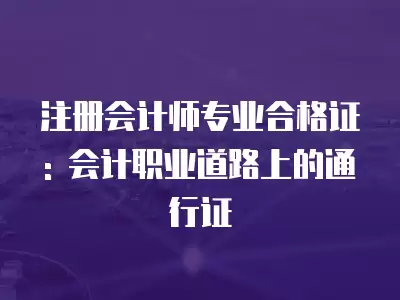 注冊會計師專業(yè)合格證: 會計職業(yè)道路上的通行證