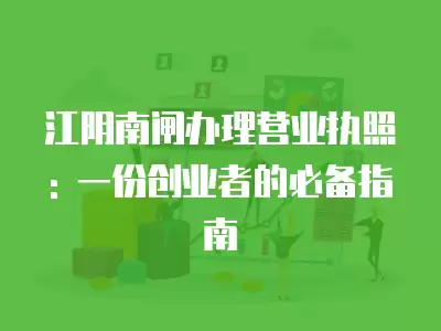 江陰南閘辦理營業執照: 一份創業者的必備指南