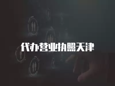 代辦營(yíng)業(yè)執(zhí)照天津