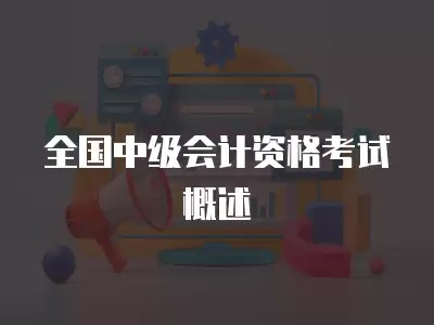 全國中級會計資格考試概述