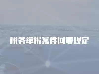 稅務(wù)舉報案件回復規(guī)定