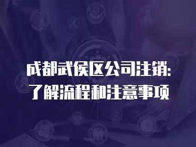 成都武侯區公司注銷：了解流程和注意事項