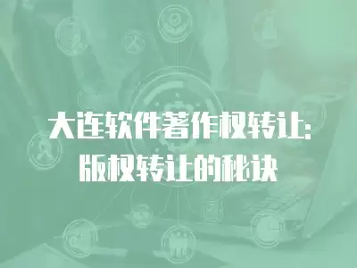 大連軟件著作權轉讓:版權轉讓的秘訣