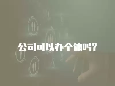 公司可以辦個(gè)體嗎？