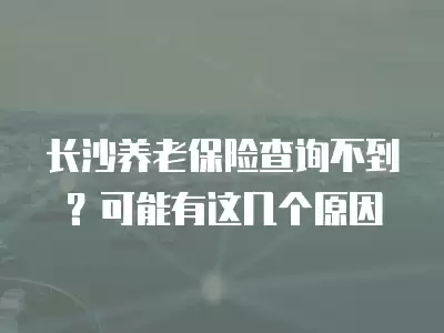 長沙養(yǎng)老保險查詢不到？可能有這幾個原因