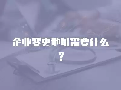 企業變更地址需要什么？