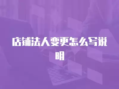 店鋪法人變更怎么寫說(shuō)明