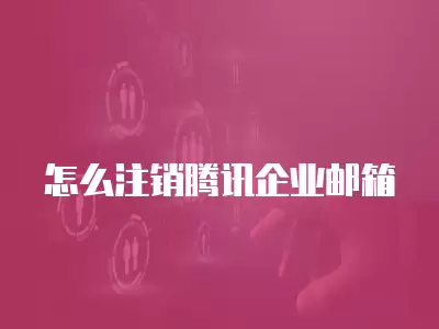 怎么注銷騰訊企業郵箱