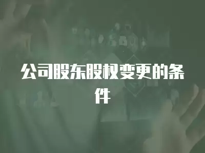 公司股東股權(quán)變更的條件