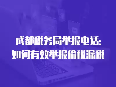 成都稅務局舉報電話:如何有效舉報偷稅漏稅