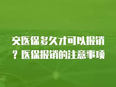 交醫保多久才可以報銷？醫保報銷的注意事項