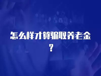 怎么樣才算騙取養老金？