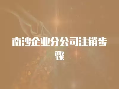 南沙企業(yè)分公司注銷步驟