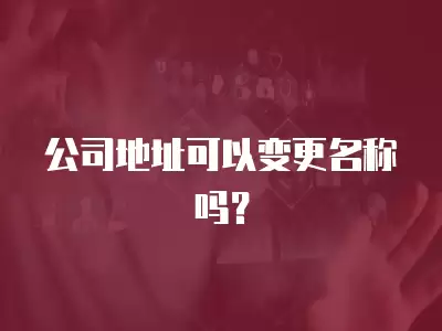 公司地址可以變更名稱嗎？