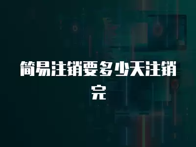 簡易注銷要多少天注銷完