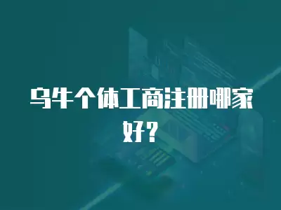 烏牛個(gè)體工商注冊(cè)哪家好？