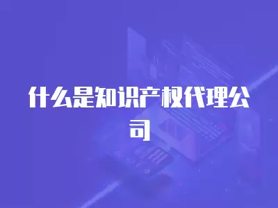 什么是知識產權代理公司