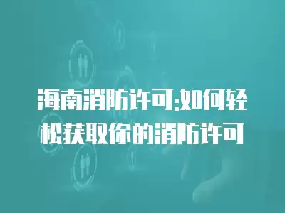 海南消防許可:如何輕松獲取你的消防許可