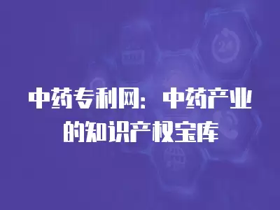 中藥專利網：中藥產業的知識產權寶庫