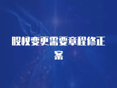 股權變更需要章程修正案