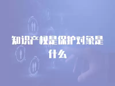 知識產權是保護對象是什么