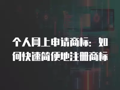 個人網上申請商標：如何快速簡便地注冊商標