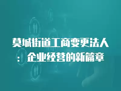 莫城街道工商變更法人：企業經營的新篇章