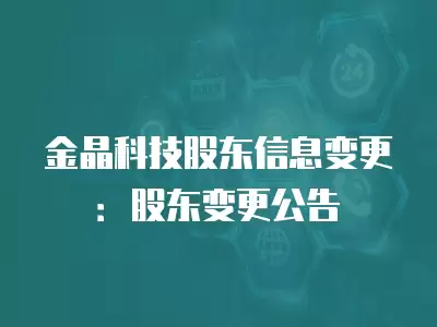 金晶科技股東信息變更：股東變更公告