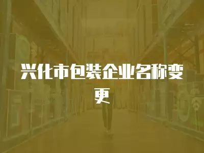 興化市包裝企業(yè)名稱變更