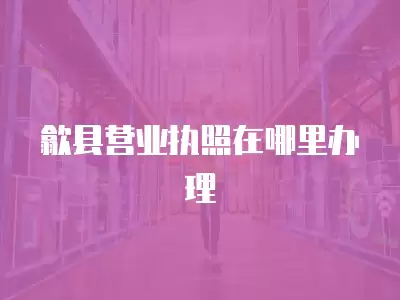 歙縣營業執照在哪里辦理