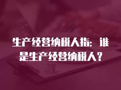 生產經營納稅人指：誰是生產經營納稅人？