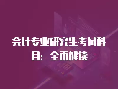 會計專業研究生考試科目：全面解讀