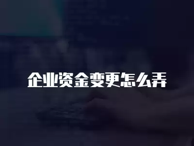 企業(yè)資金變更怎么弄