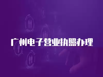 廣州電子營業執照辦理