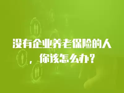 沒有企業(yè)養(yǎng)老保險的人，你該怎么辦？