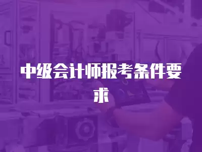 中級會計師報考條件要求