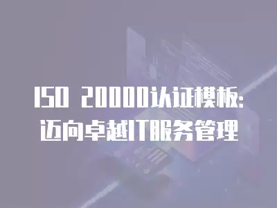 ISO 20000認(rèn)證模板：邁向卓越IT服務(wù)管理