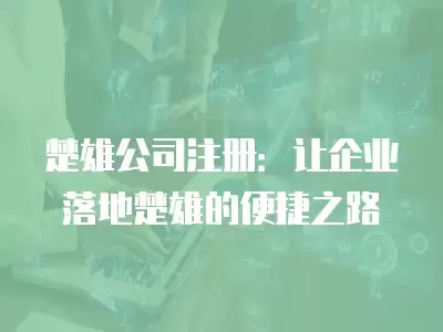 楚雄公司注冊：讓企業(yè)落地楚雄的便捷之路