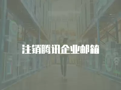 注銷(xiāo)騰訊企業(yè)郵箱