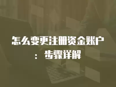 怎么變更注冊資金賬戶：步驟詳解