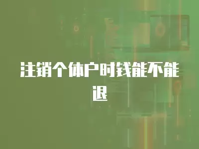 注銷個體戶時錢能不能退