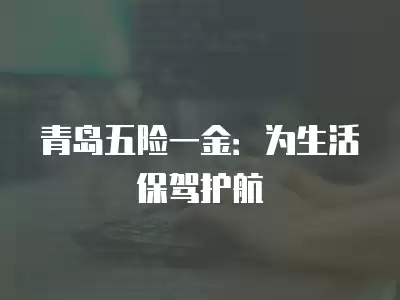 青島五險一金：為生活保駕護航