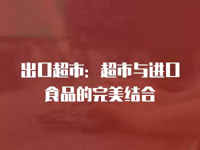 出口超市：超市與進口食品的完美結合