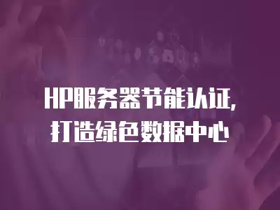 HP服務器節能認證，打造綠色數據中心