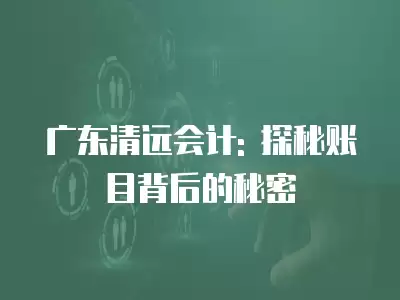 廣東清遠會計: 探秘賬目背后的秘密