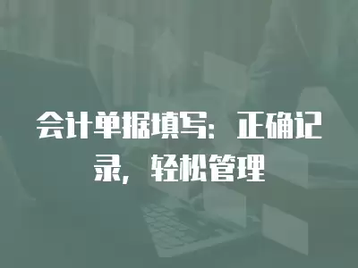 會計(jì)單據(jù)填寫：正確記錄，輕松管理