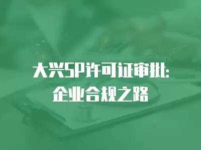 大興SP許可證審批：企業合規之路